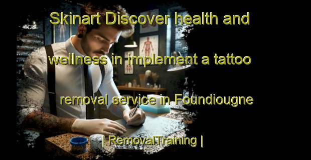 Skinart Discover health and wellness in implement a tattoo removal service in Foundiougne | RemovalTraining | RemovalClasses | SkinartTraining-Senegal